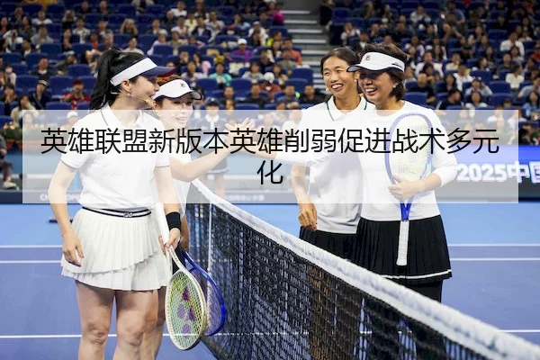 英雄联盟新版本英雄削弱促进战术多元化（LeyuSports）