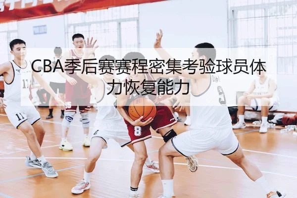 CBA季后赛赛程密集考验球员体力恢复能力